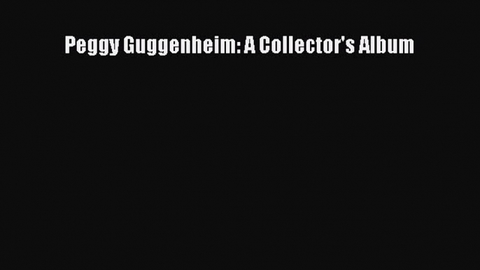 [Read book] Peggy Guggenheim: A Collector's Album [Download] Online