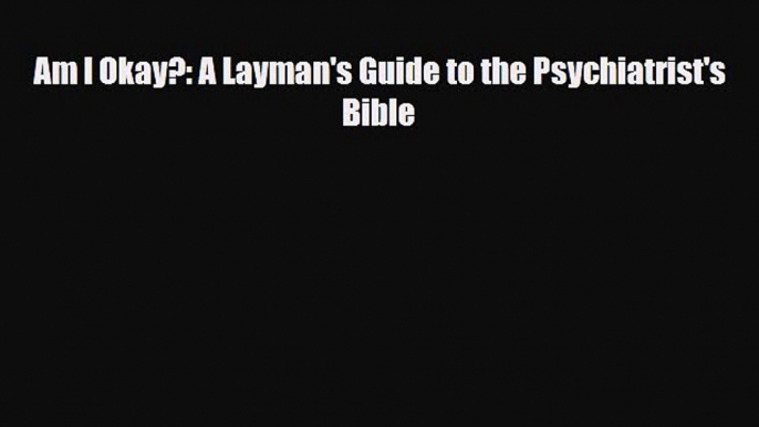 Download ‪Am I Okay?: A Layman's Guide to the Psychiatrist's Bible‬ PDF Online