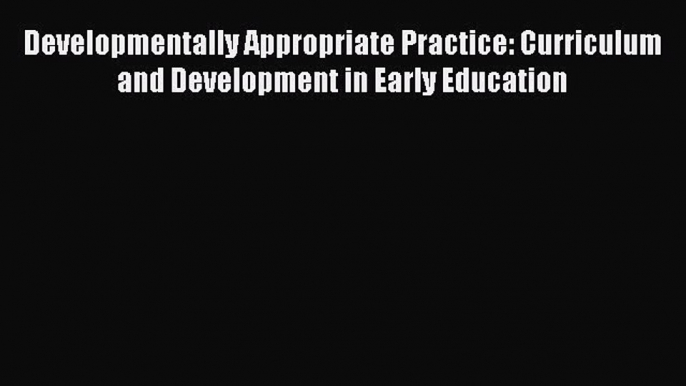 [Read book] Developmentally Appropriate Practice: Curriculum and Development in Early Education