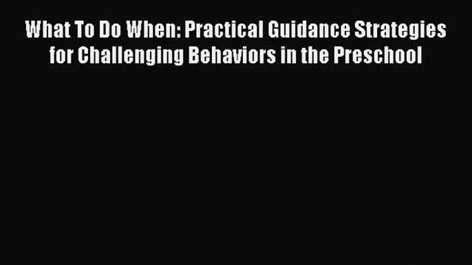 [Read book] What To Do When: Practical Guidance Strategies for Challenging Behaviors in the