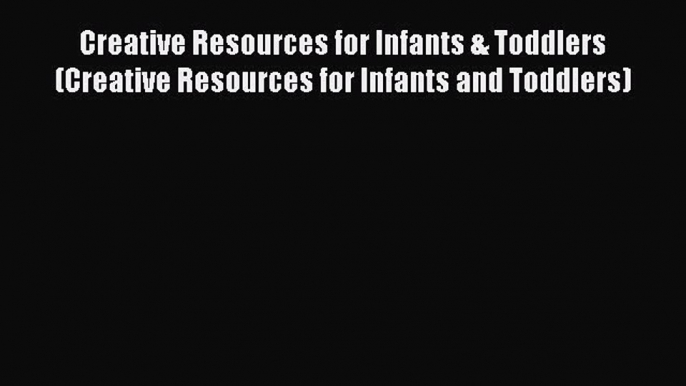 [Read book] Creative Resources for Infants & Toddlers (Creative Resources for Infants and Toddlers)