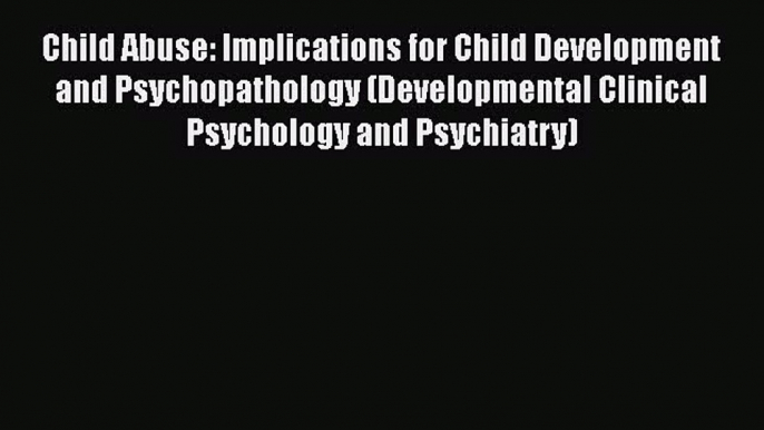 [Read book] Child Abuse: Implications for Child Development and Psychopathology (Developmental