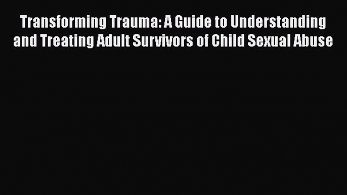 [Read book] Transforming Trauma: A Guide to Understanding and Treating Adult Survivors of Child