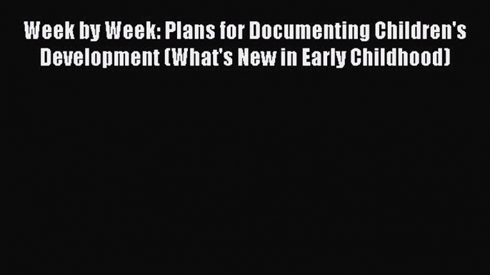 [Read book] Week by Week: Plans for Documenting Children's Development (What's New in Early