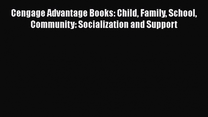 [Read book] Cengage Advantage Books: Child Family School Community: Socialization and Support