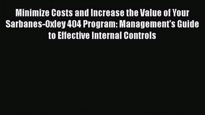 [Read book] Minimize Costs and Increase the Value of Your Sarbanes-Oxley 404 Program: Management's