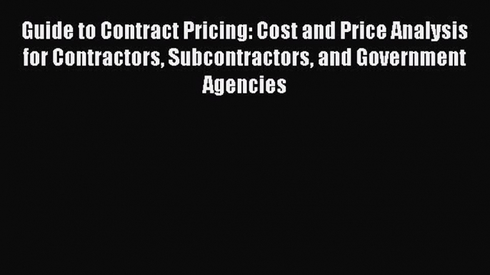 [Read book] Guide to Contract Pricing: Cost and Price Analysis for Contractors Subcontractors