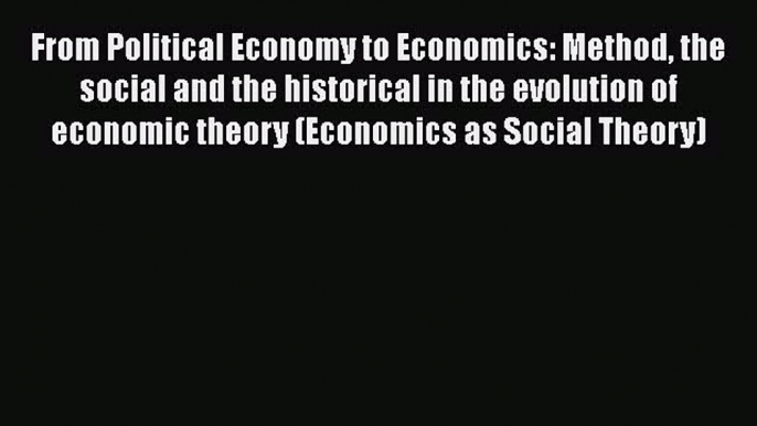 [Read book] From Political Economy to Economics: Method the social and the historical in the