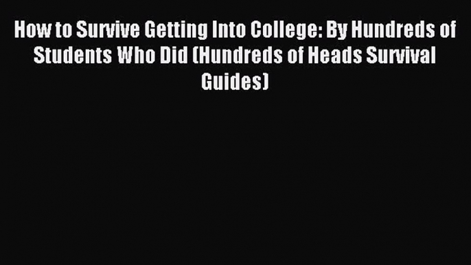 Read How to Survive Getting Into College: By Hundreds of Students Who Did (Hundreds of Heads