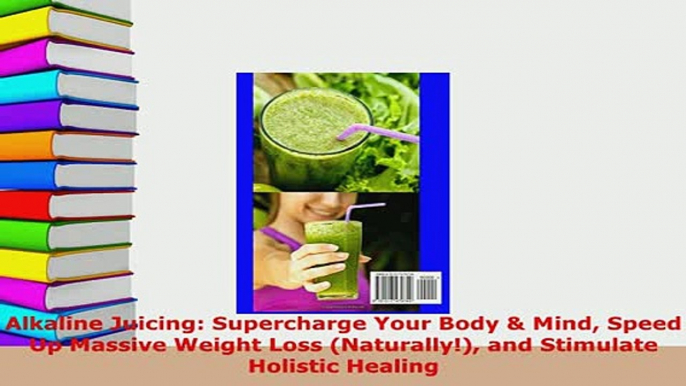 PDF  Alkaline Juicing Supercharge Your Body  Mind Speed Up Massive Weight Loss Naturally Read Online