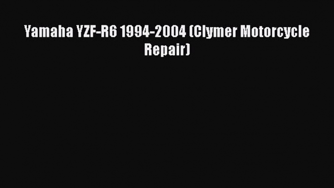 Read Yamaha YZF-R6 1994-2004 (Clymer Motorcycle Repair) PDF Online