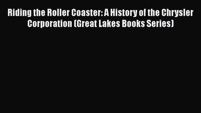 Read Riding the Roller Coaster: A History of the Chrysler Corporation (Great Lakes Books Series)