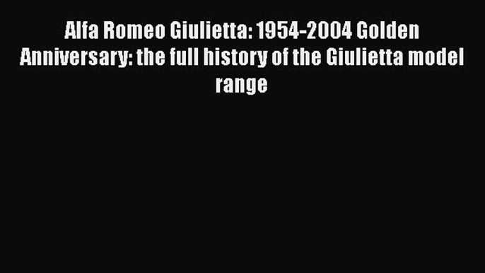 Read Alfa Romeo Giulietta: 1954-2004 Golden Anniversary: the full history of the Giulietta