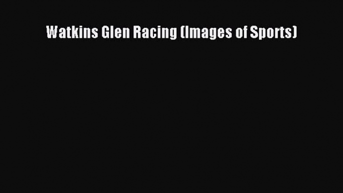 Read Watkins Glen Racing (Images of Sports) Ebook Free