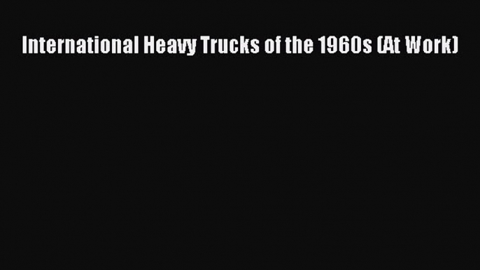 Download International Heavy Trucks of the 1960s (At Work) Ebook Free