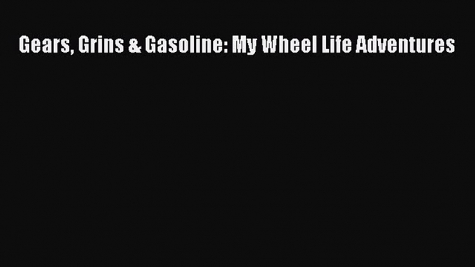 Read Gears Grins & Gasoline: My Wheel Life Adventures Ebook Free