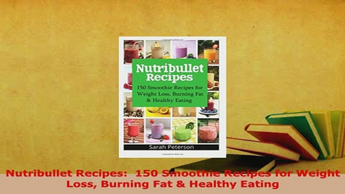 PDF  Nutribullet Recipes  150 Smoothie Recipes for Weight Loss Burning Fat  Healthy Eating Download Online