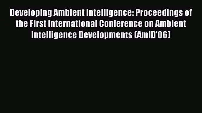 Read Developing Ambient Intelligence: Proceedings of the First International Conference on