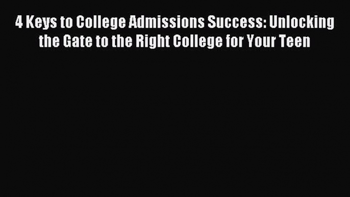 Read 4 Keys to College Admissions Success: Unlocking the Gate to the Right College for Your