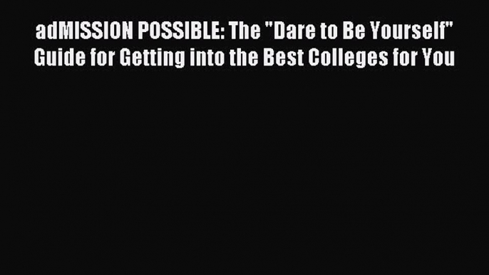 Read adMISSION POSSIBLE: The Dare to Be Yourself Guide for Getting into the Best Colleges for