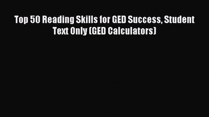 Read Top 50 Reading Skills for GED Success Student Text Only (GED Calculators) Ebook Free