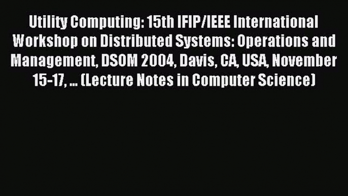 Read Utility Computing: 15th IFIP/IEEE International Workshop on Distributed Systems: Operations