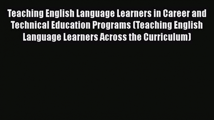 [Read book] Teaching English Language Learners in Career and Technical Education Programs (Teaching