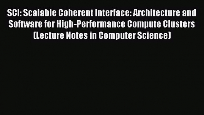 Read SCI: Scalable Coherent Interface: Architecture and Software for High-Performance Compute