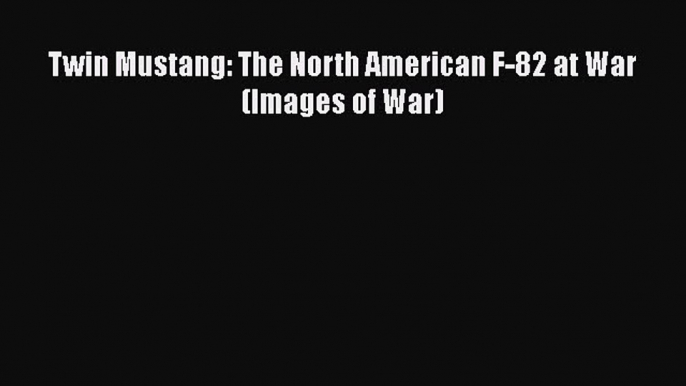 Read Twin Mustang: The North American F-82 at War (Images of War) Ebook Free