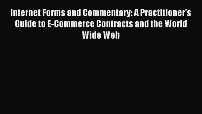 Download Internet Forms and Commentary: A Practitioner's Guide to E-Commerce Contracts and