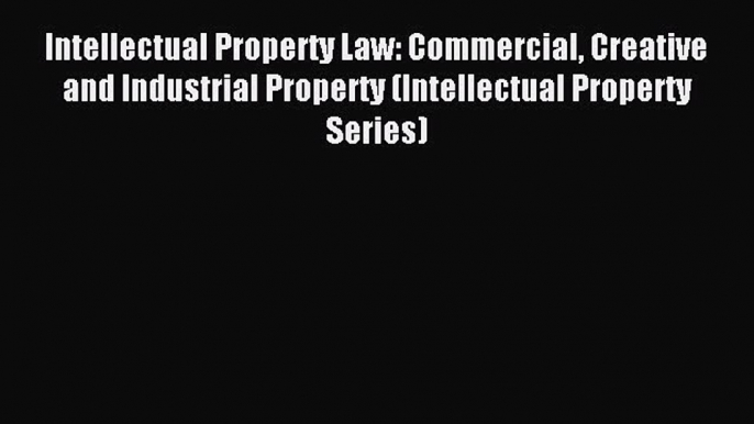 Read Intellectual Property Law: Commercial Creative and Industrial Property (Intellectual Property