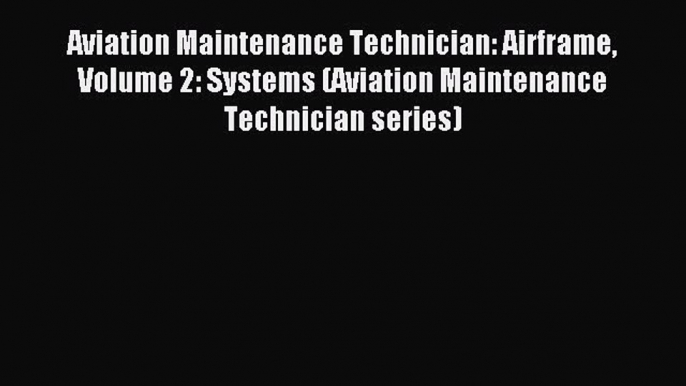 Read Aviation Maintenance Technician: Airframe Volume 2: Systems (Aviation Maintenance Technician