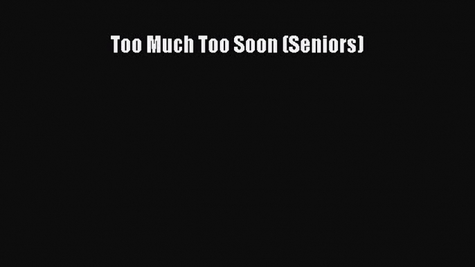 Download Too Much Too Soon (Seniors)  Read Online