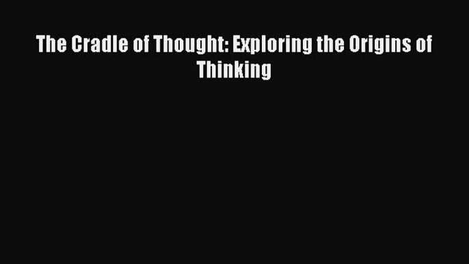 PDF The Cradle of Thought: Exploring the Origins of Thinking  EBook