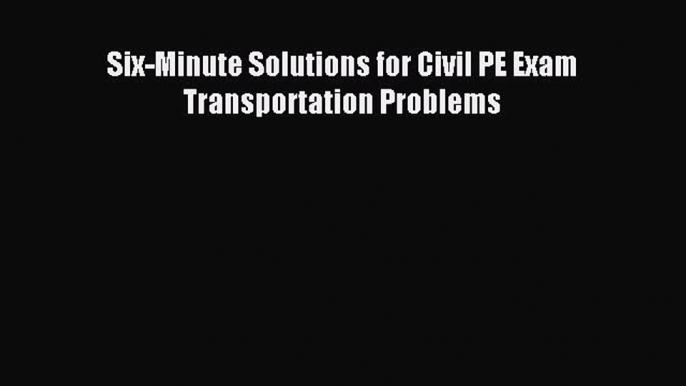 Read Six-Minute Solutions for Civil PE Exam Transportation Problems PDF Free