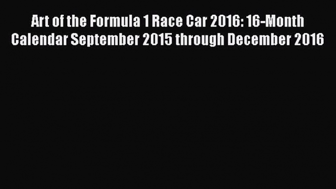 Download Art of the Formula 1 Race Car 2016: 16-Month Calendar September 2015 through December