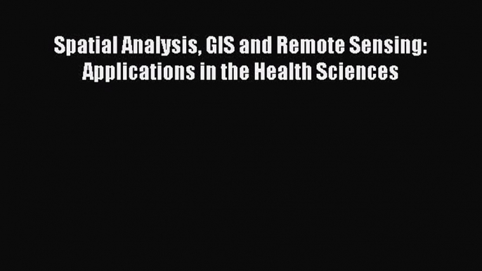 Download Spatial Analysis GIS and Remote Sensing: Applications in the Health Sciences Ebook