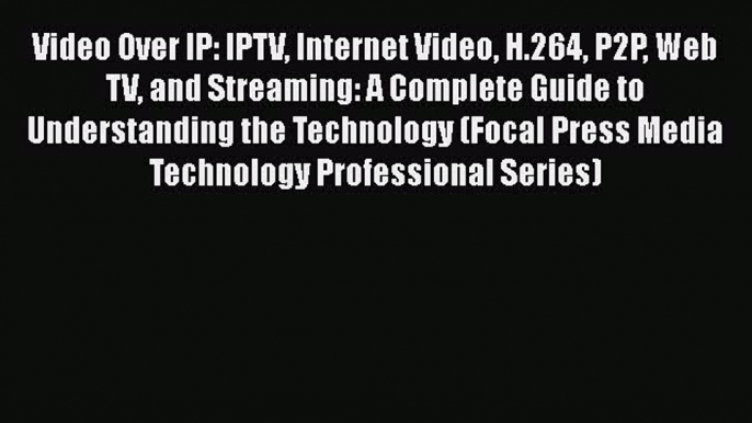 [Read book] Video Over IP: IPTV Internet Video H.264 P2P Web TV and Streaming: A Complete Guide