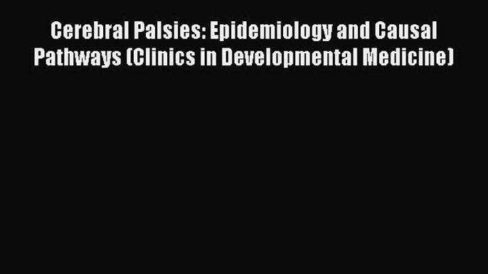 Read Cerebral Palsies: Epidemiology and Causal Pathways (Clinics in Developmental Medicine)