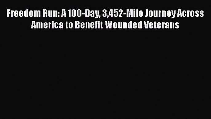 PDF Freedom Run: A 100-Day 3452-Mile Journey Across America to Benefit Wounded Veterans  EBook