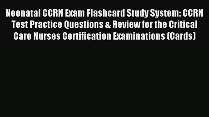 Read Neonatal CCRN Exam Flashcard Study System: CCRN Test Practice Questions & Review for the