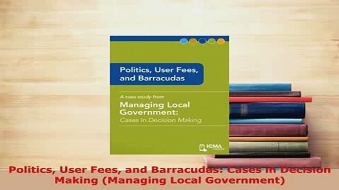 Download  Politics User Fees and Barracudas Cases in Decision Making Managing Local Government Ebook