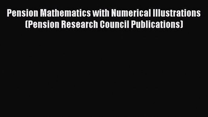 Read Pension Mathematics with Numerical Illustrations (Pension Research Council Publications)