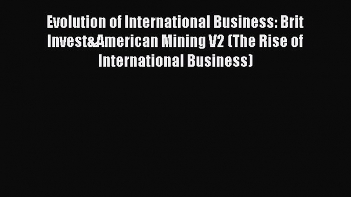 [Read book] Evolution of International Business: Brit Invest&American Mining V2 (The Rise of