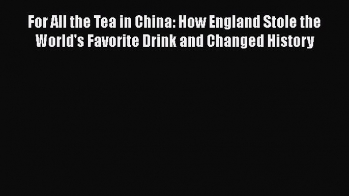 [Read book] For All the Tea in China: How England Stole the World's Favorite Drink and Changed