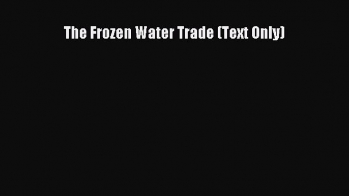 [Read book] The Frozen Water Trade (Text Only) [Download] Full Ebook