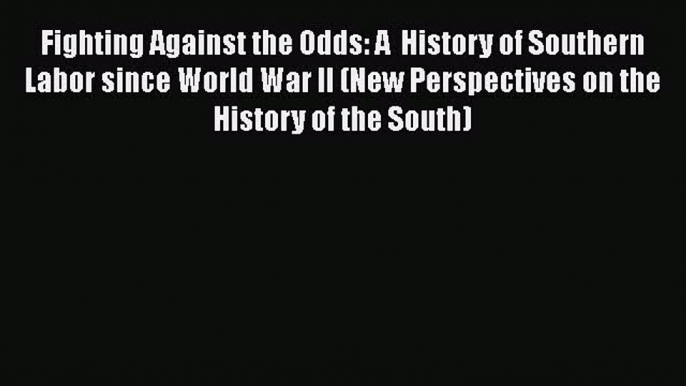 [Read book] Fighting Against the Odds: A  History of Southern Labor since World War II (New