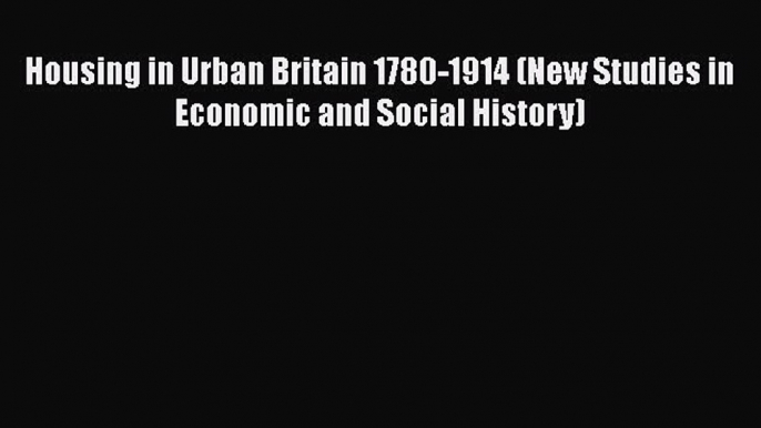 [Read book] Housing in Urban Britain 1780-1914 (New Studies in Economic and Social History)