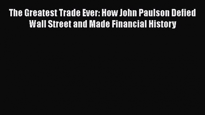 [Read book] The Greatest Trade Ever: How John Paulson Defied Wall Street and Made Financial