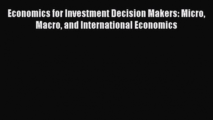 [Read book] Economics for Investment Decision Makers: Micro Macro and International Economics